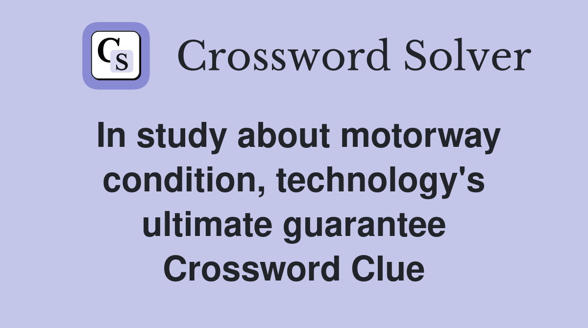 In study about motorway condition, technology's ultimate guarantee Crossword Clue