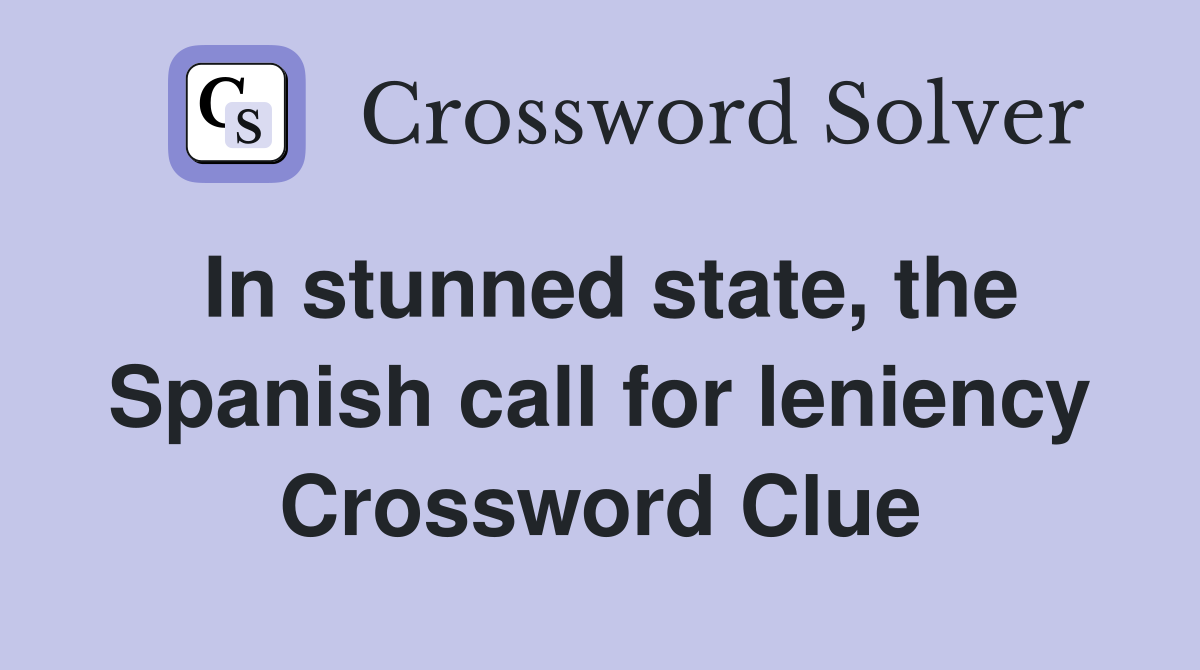 In stunned state, the Spanish call for leniency Crossword Clue