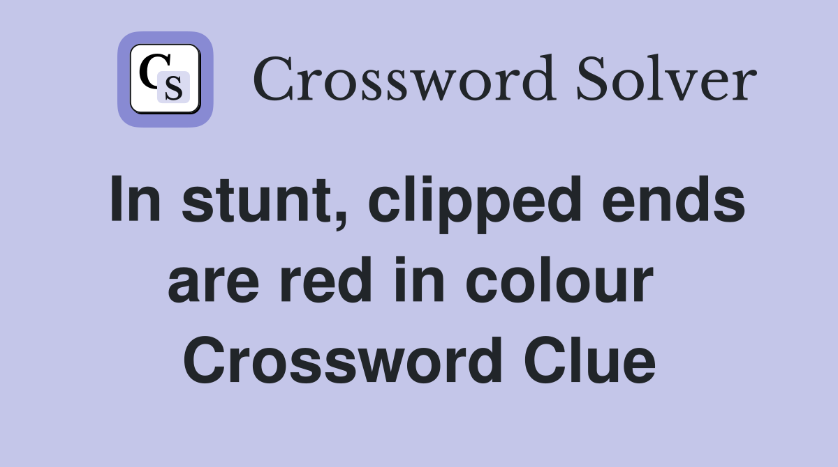 In stunt, clipped ends are red in colour  Crossword Clue