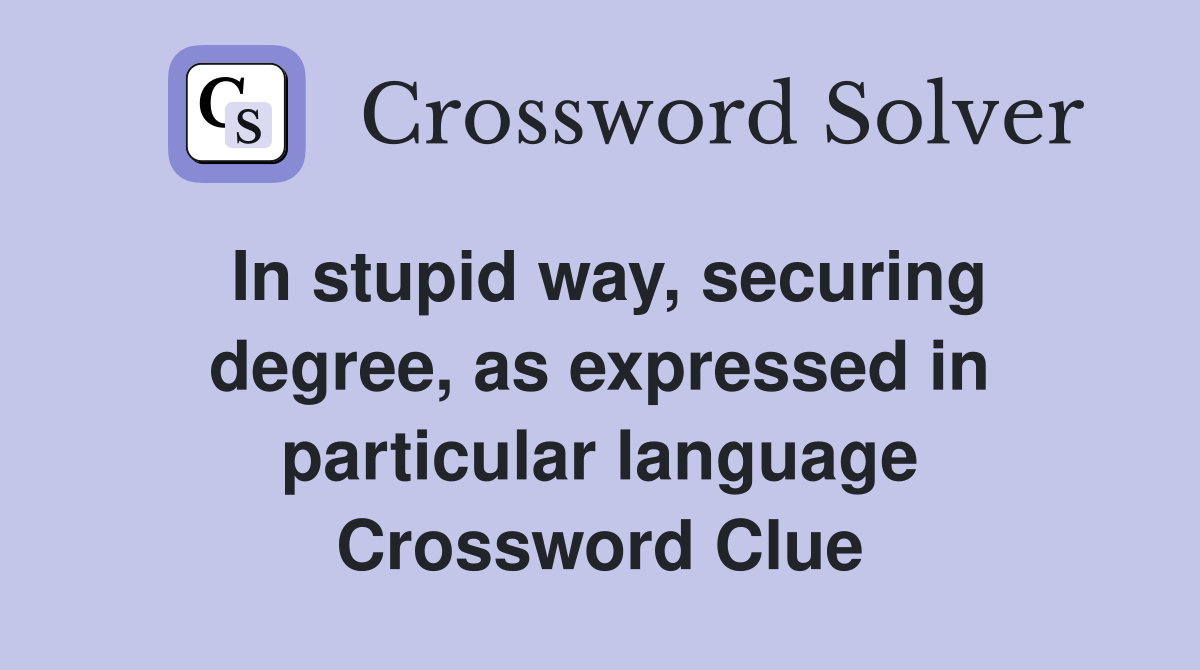 In stupid way, securing degree, as expressed in particular language Crossword Clue