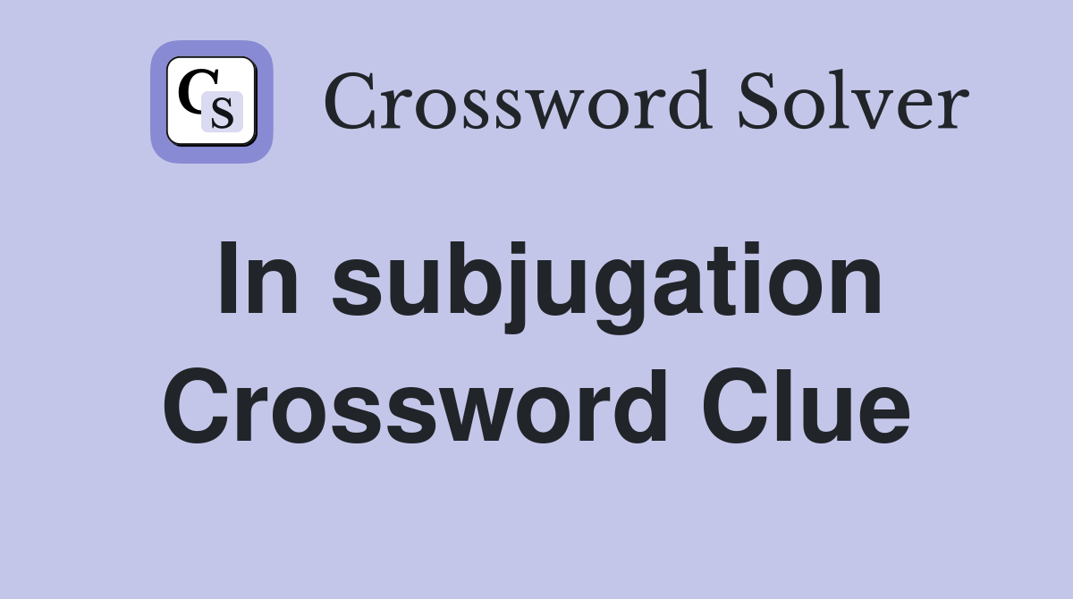 In subjugation Crossword Clue