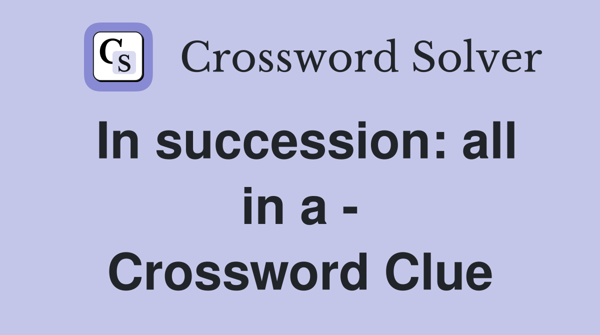In succession: all in a - Crossword Clue