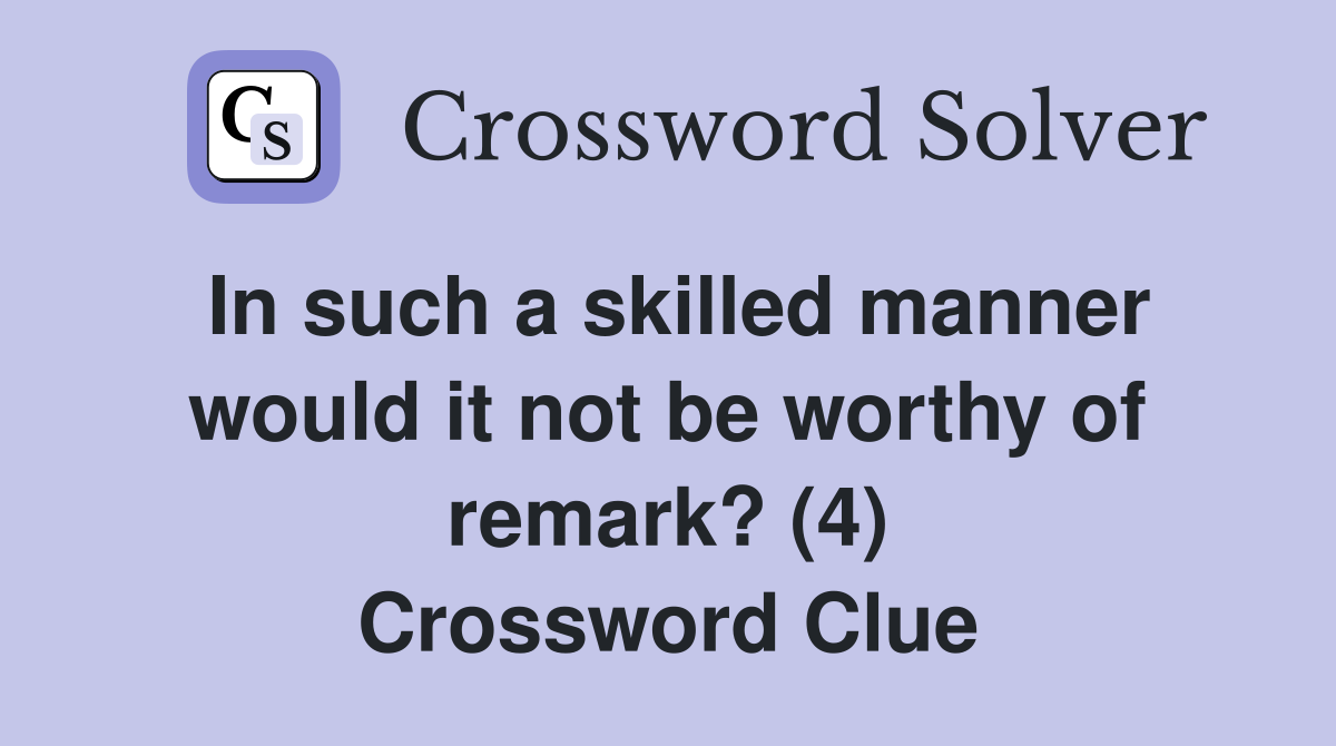 In such a skilled manner would it not be worthy of remark? (4) Crossword Clue