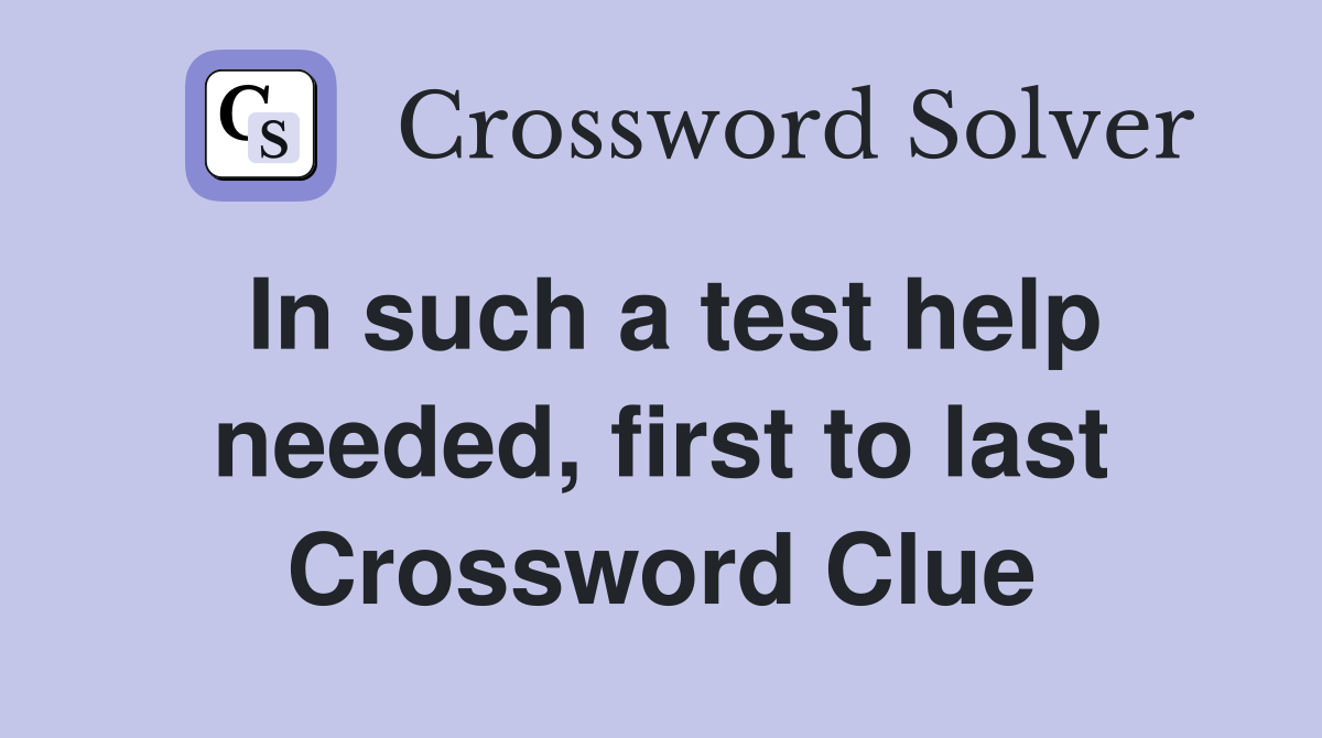 In such a test help needed, first to last Crossword Clue