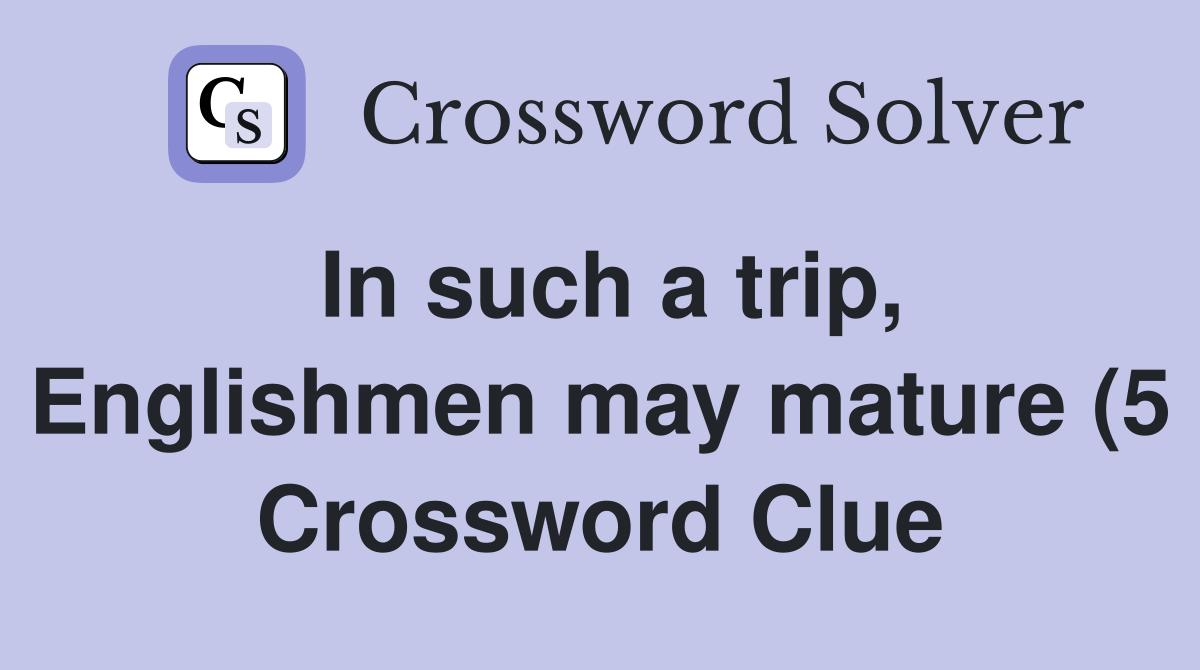 In such a trip Englishmen may mature (5) Crossword Clue Answers In such a trip Englishmen may mature (5) Crossword Clue Answers