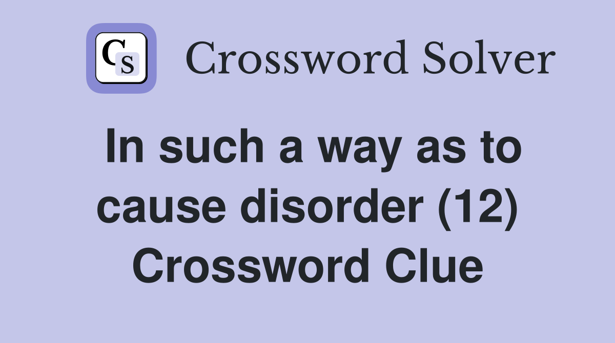 In such a way as to cause disorder (12) Crossword Clue