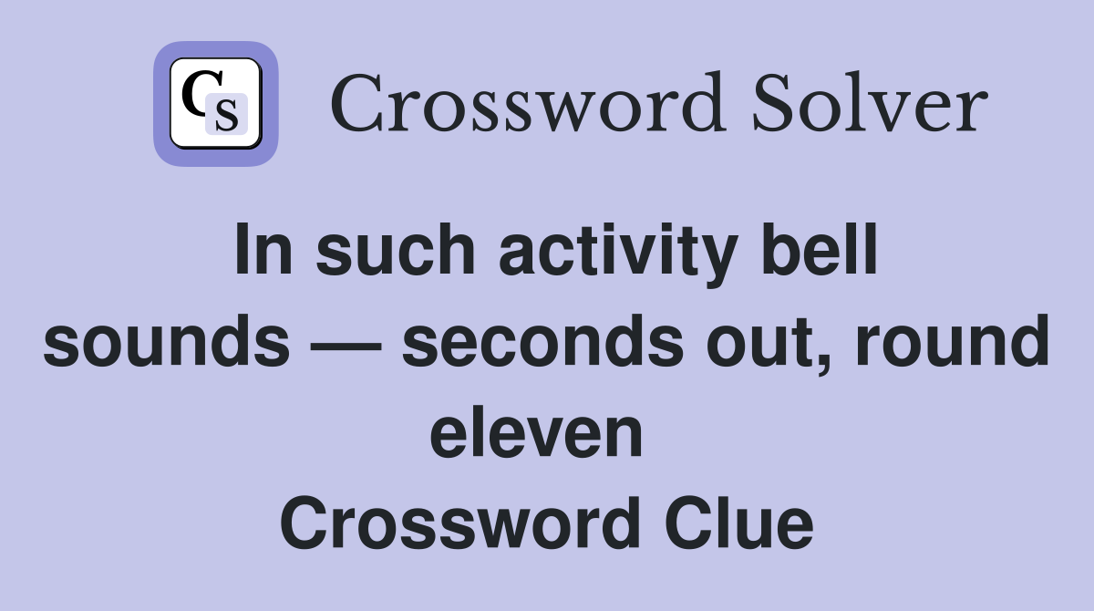 In such activity bell sounds — seconds out, round eleven  Crossword Clue