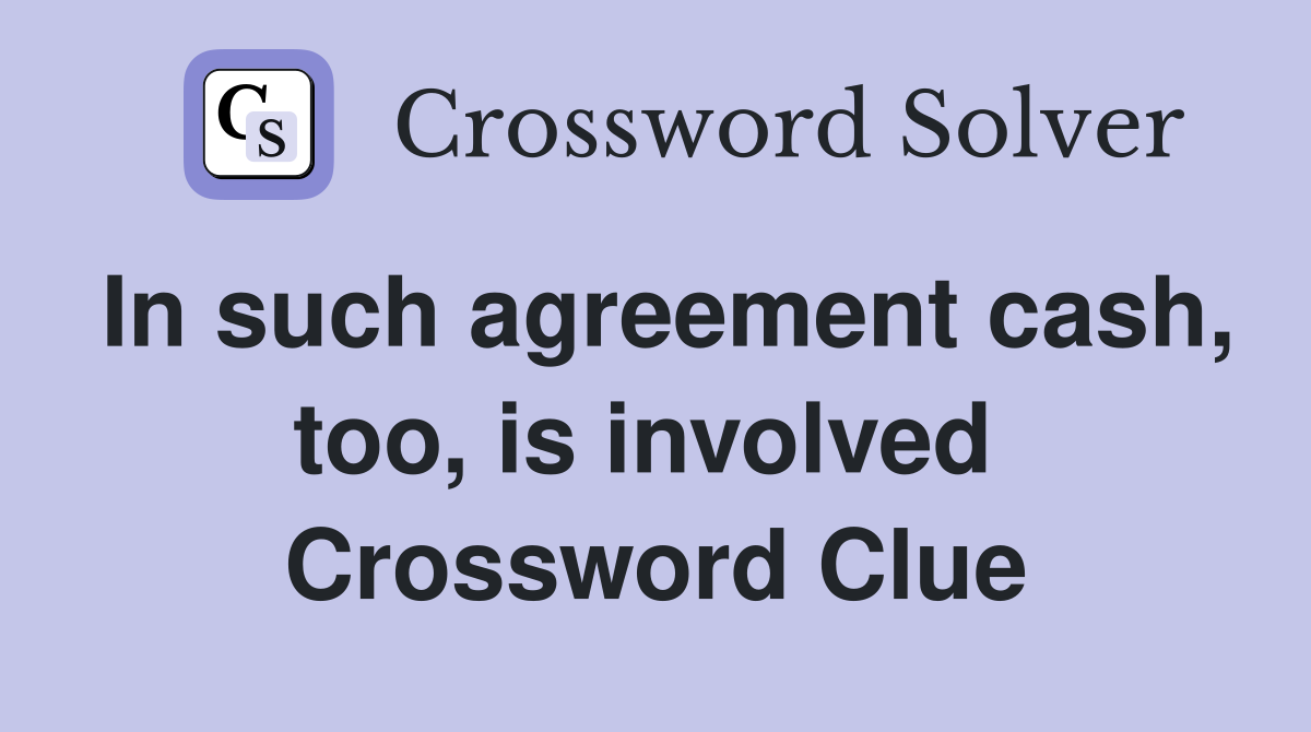 In such agreement cash, too, is involved  Crossword Clue