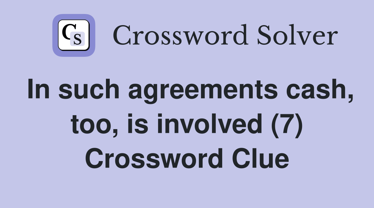 In such agreements cash, too, is involved (7) Crossword Clue