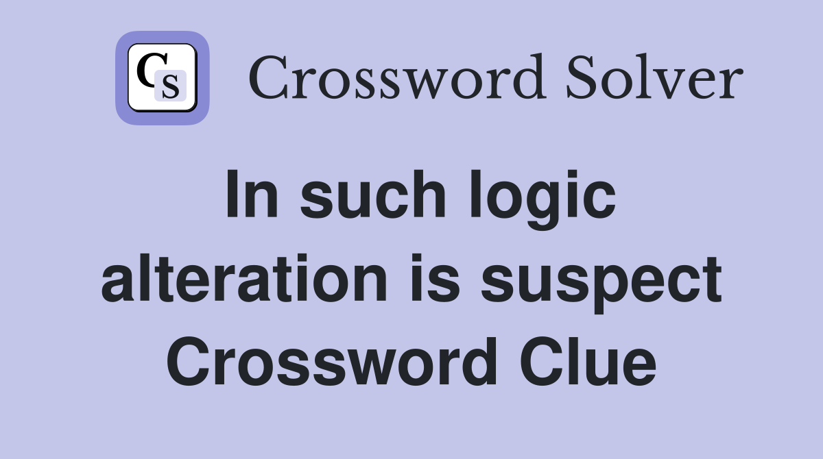In such logic alteration is suspect Crossword Clue