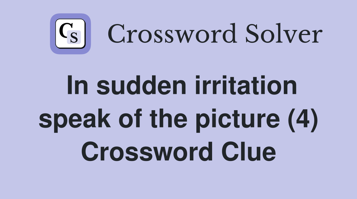 In sudden irritation speak of the picture (4) Crossword Clue