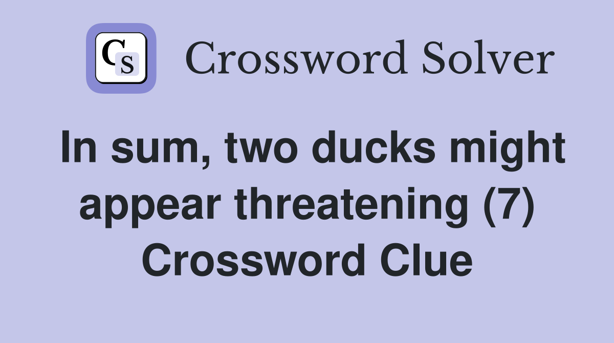 In sum, two ducks might appear threatening (7) Crossword Clue