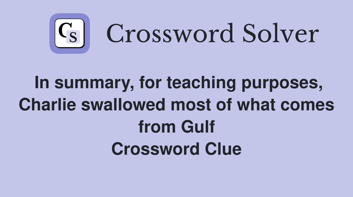 In summary, for teaching purposes, Charlie swallowed most of what comes from Gulf Crossword Clue