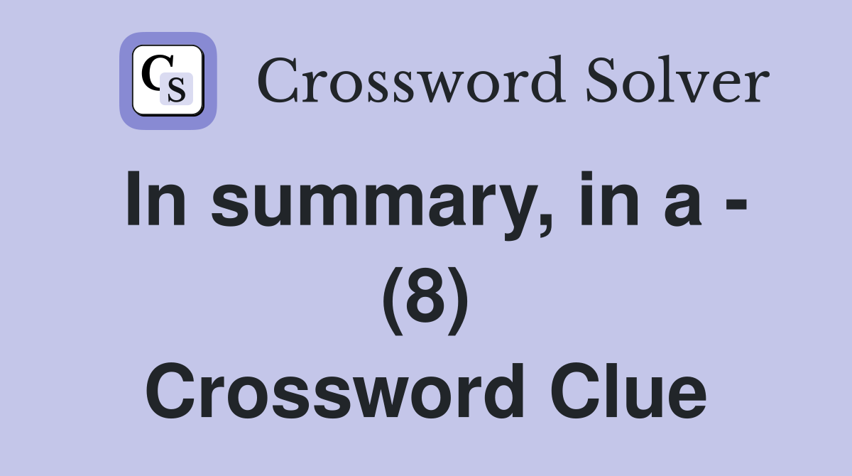In summary, in a - (8) Crossword Clue