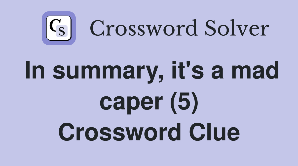 In summary, it's a mad caper (5) Crossword Clue