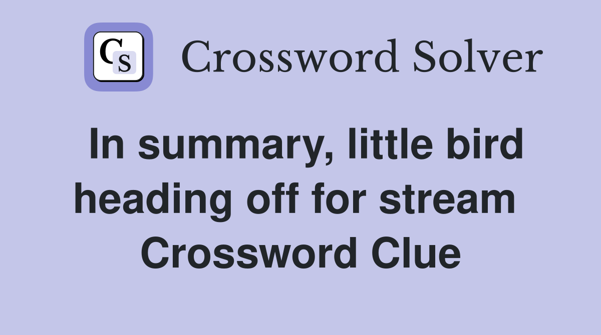 In summary, little bird heading off for stream  Crossword Clue