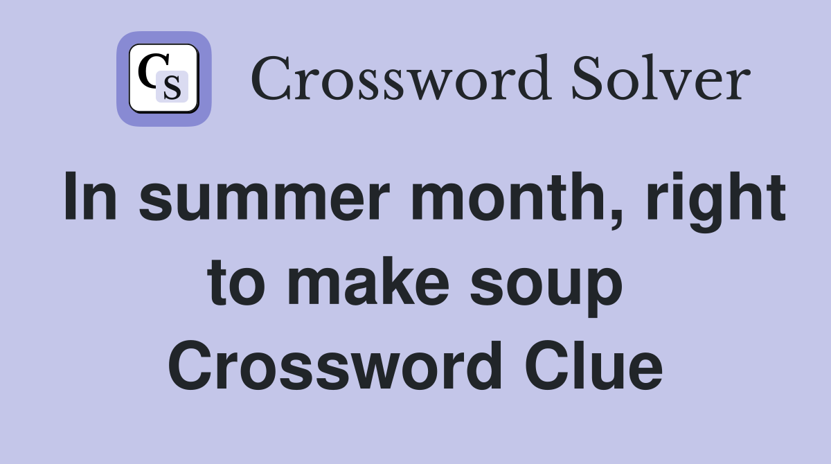 In summer month, right to make soup Crossword Clue
