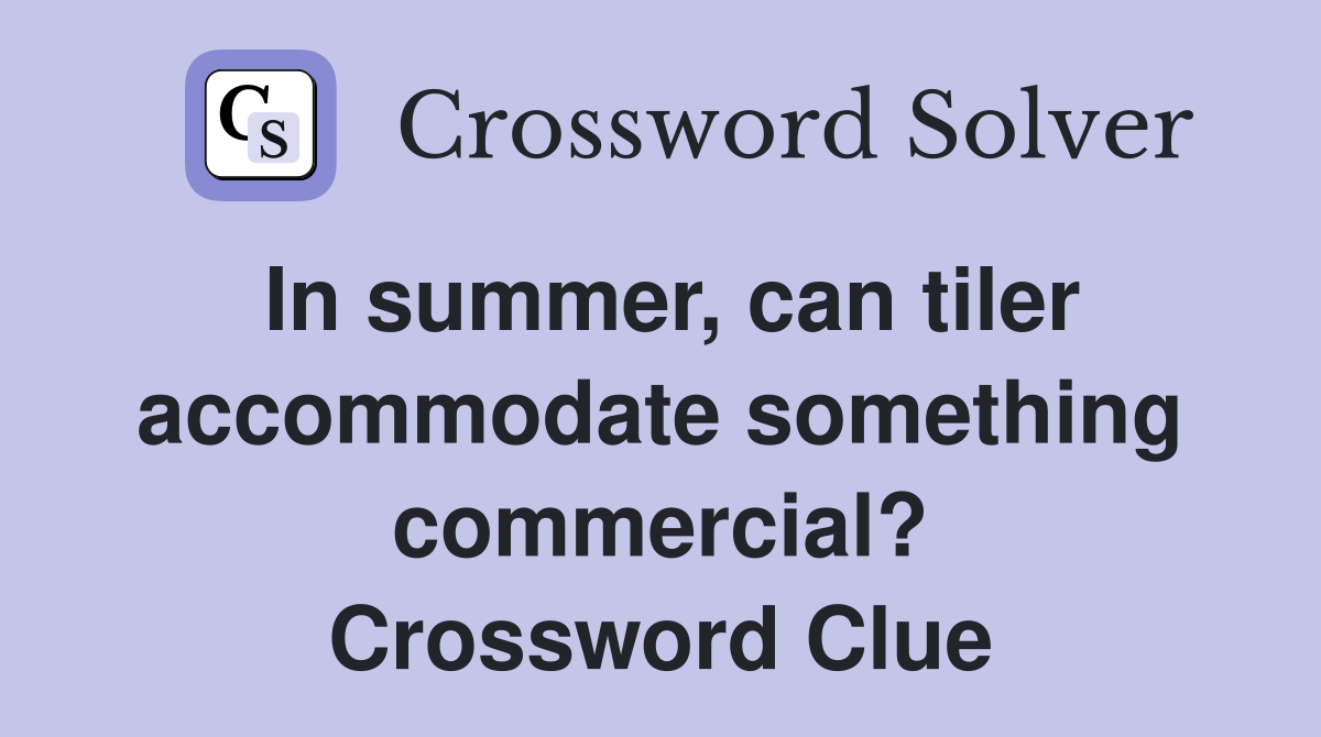 In summer, can tiler accommodate something commercial? Crossword Clue