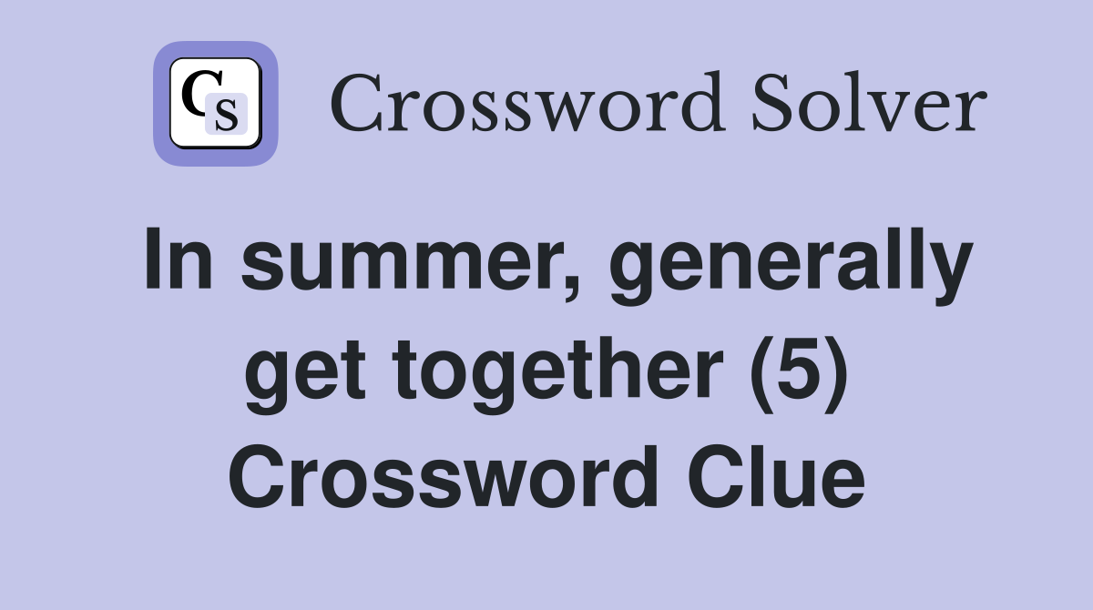 In summer, generally get together (5) Crossword Clue
