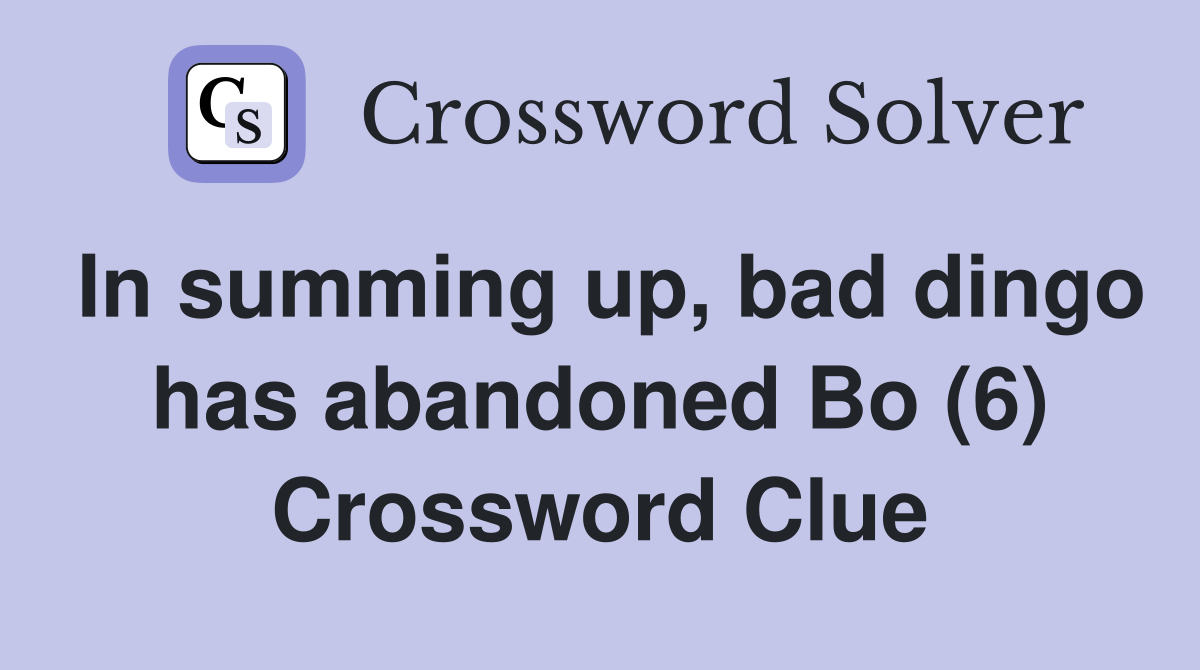 In summing up, bad dingo has abandoned Bo (6) Crossword Clue