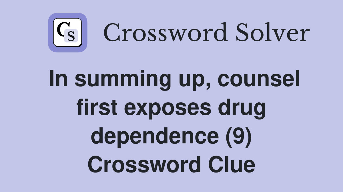 In summing up, counsel first exposes drug dependence (9) Crossword Clue
