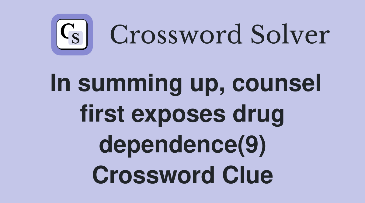 In summing up, counsel first exposes drug dependence(9) Crossword Clue