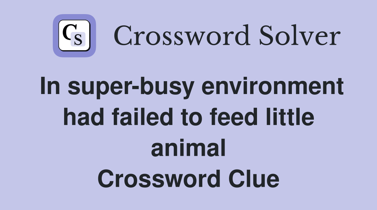 In super-busy environment had failed to feed little animal Crossword Clue