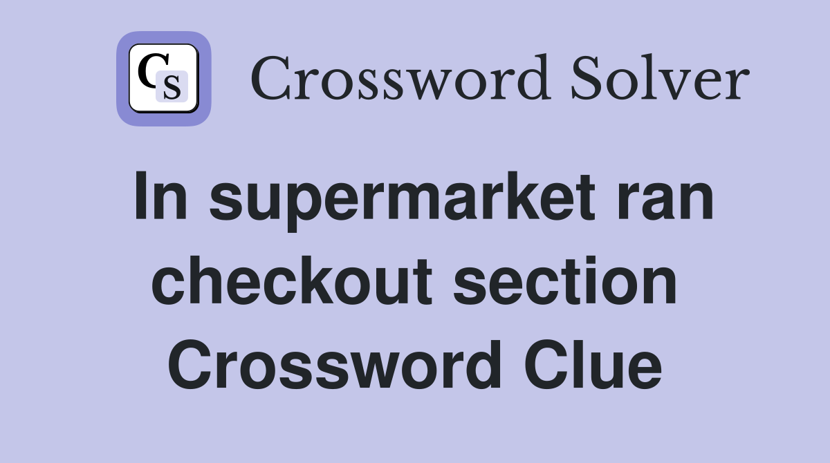 In supermarket ran checkout section Crossword Clue