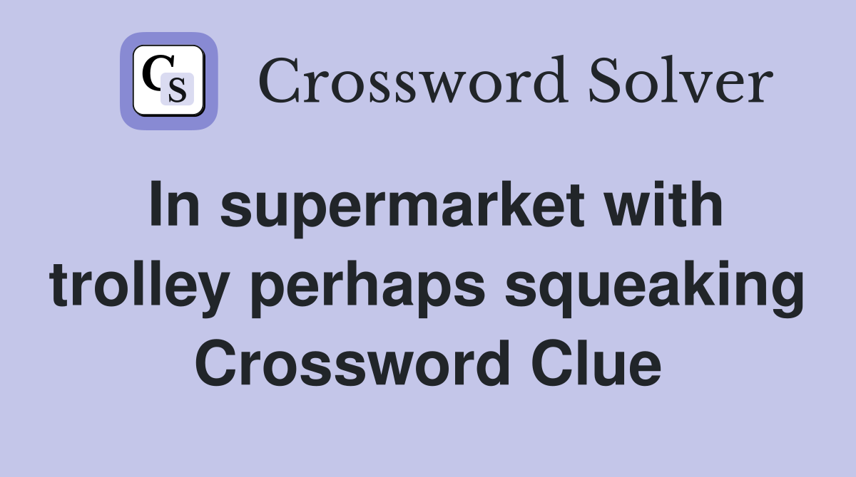 In supermarket with trolley perhaps squeaking Crossword Clue