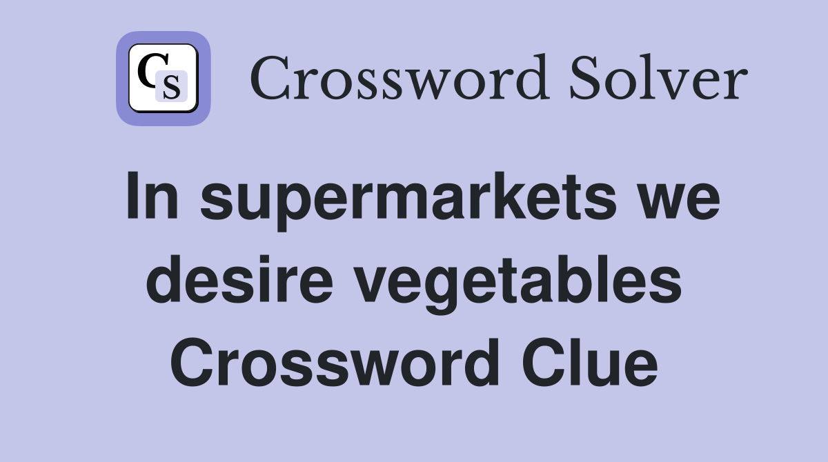 In supermarkets we desire vegetables Crossword Clue