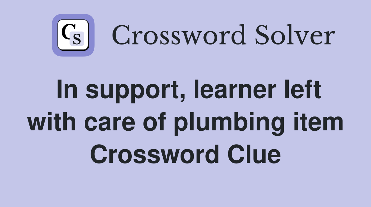 In support, learner left with care of plumbing item Crossword Clue