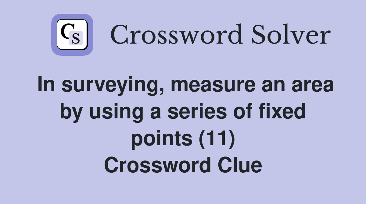 In surveying, measure an area by using a series of fixed points (11) Crossword Clue