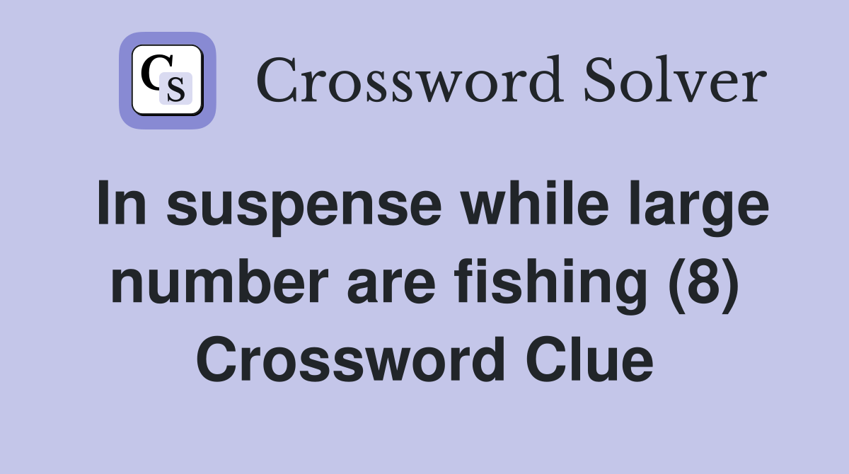 In suspense while large number are fishing (8) Crossword Clue