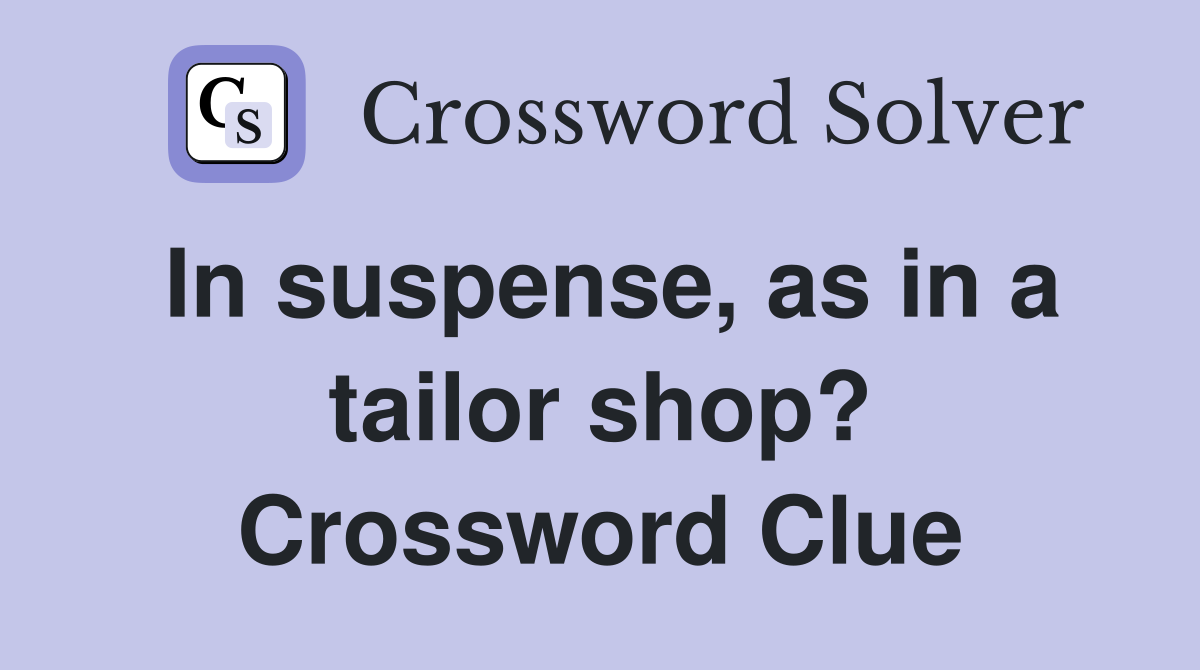 In suspense, as in a tailor shop? Crossword Clue