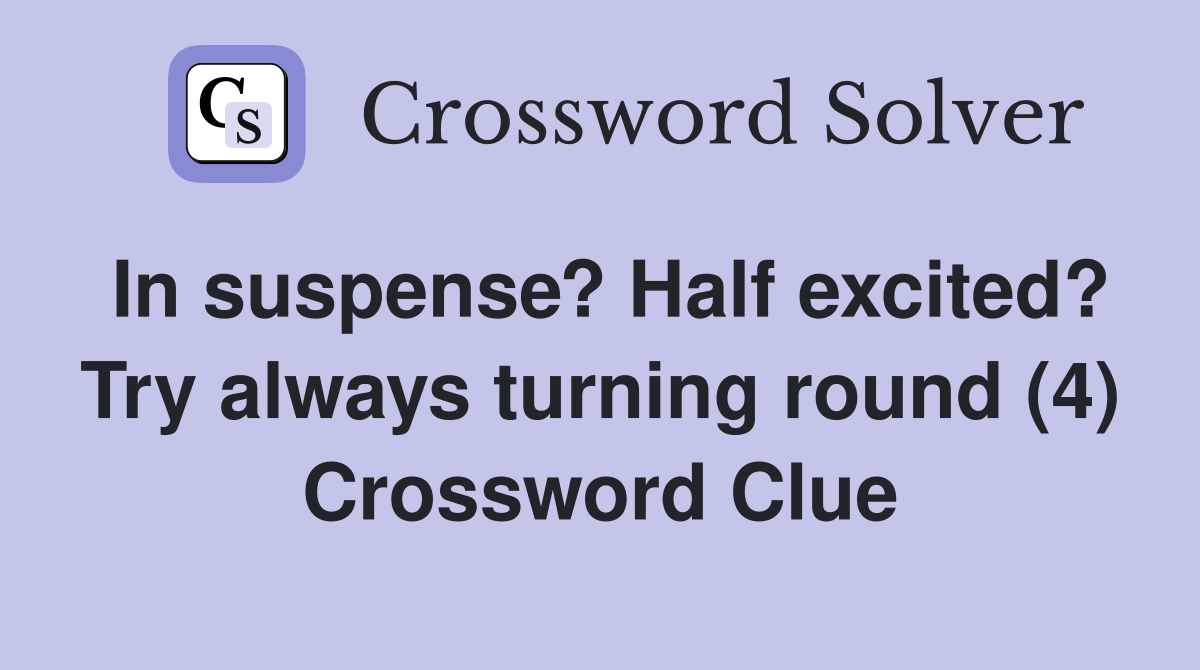 In suspense? Half excited? Try always turning round (4) Crossword Clue