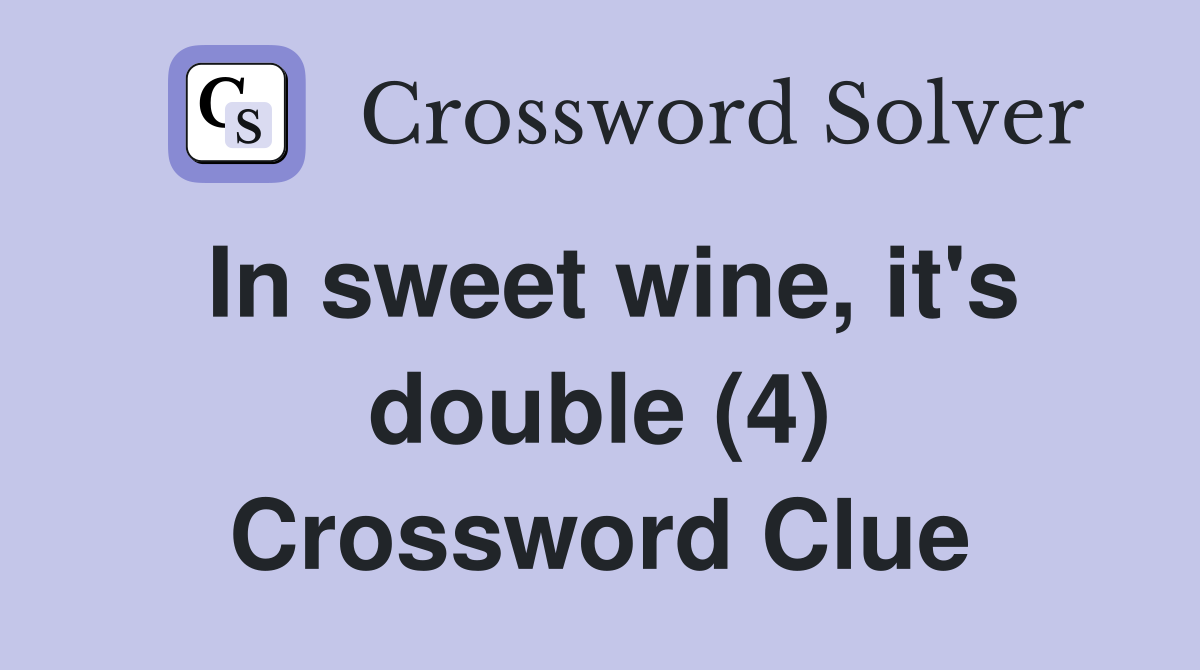 In sweet wine, it's double (4) Crossword Clue