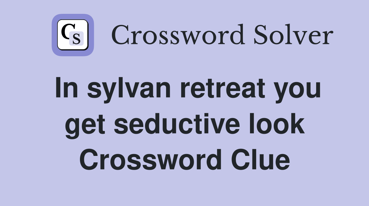 In sylvan retreat you get seductive look Crossword Clue