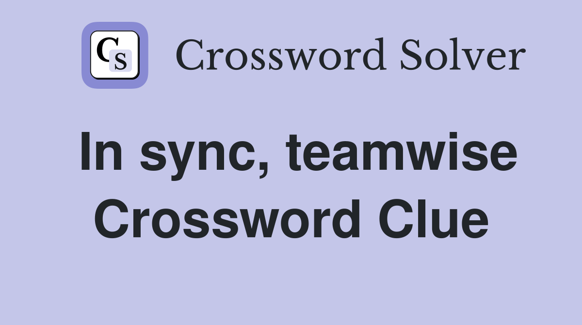 In sync, teamwise Crossword Clue
