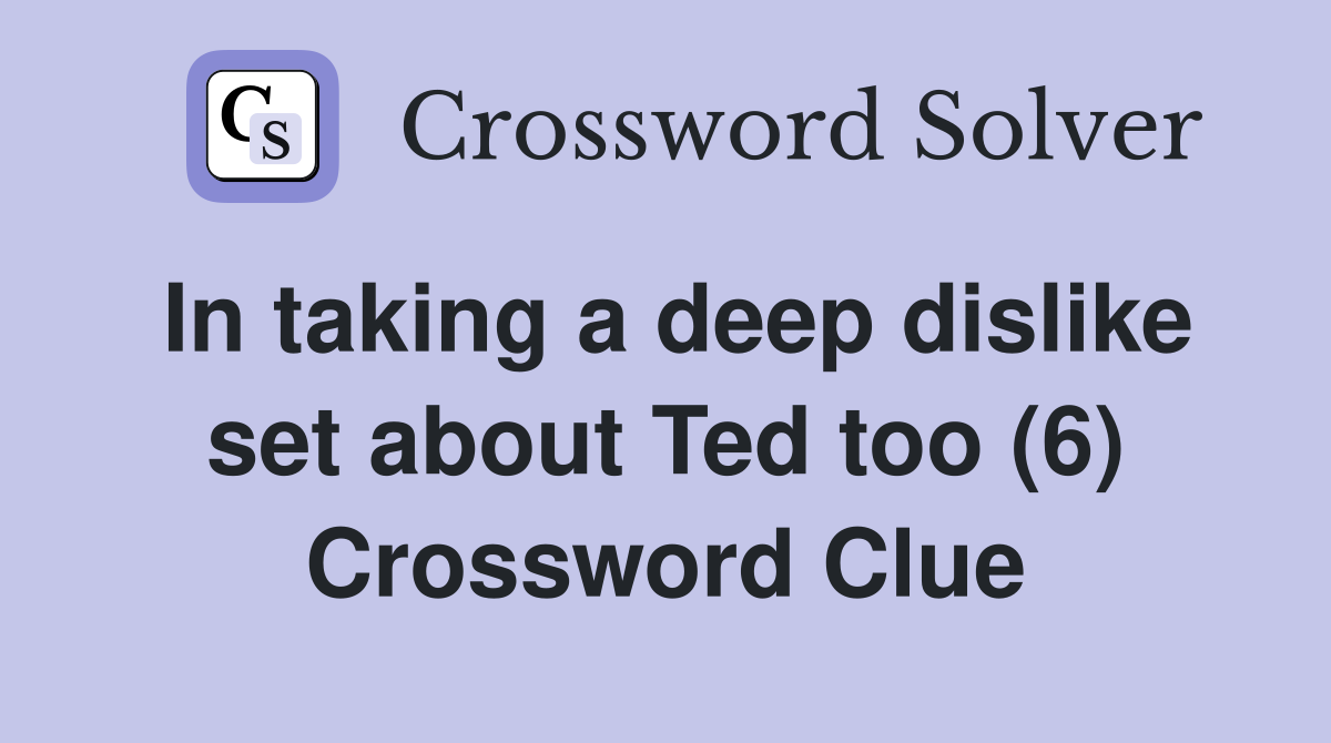 In taking a deep dislike set about Ted too (6) Crossword Clue
