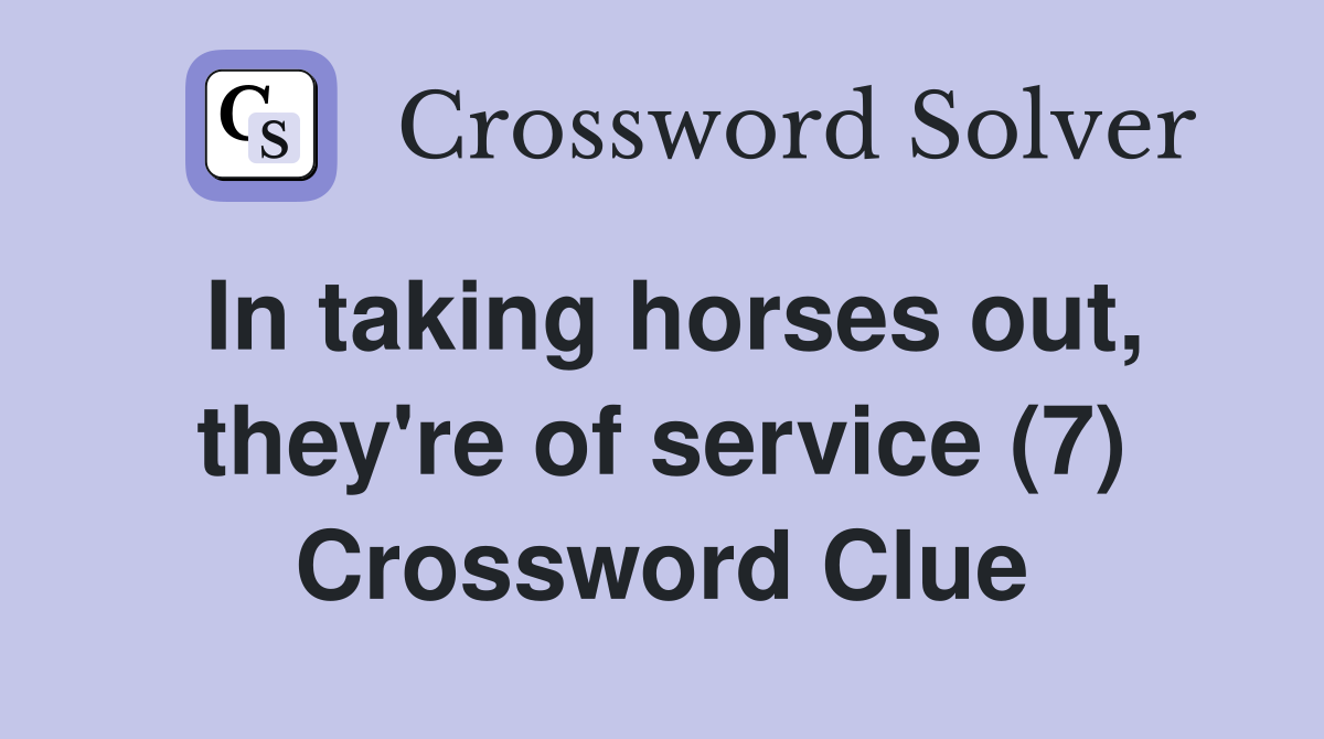 In taking horses out, they're of service (7) Crossword Clue