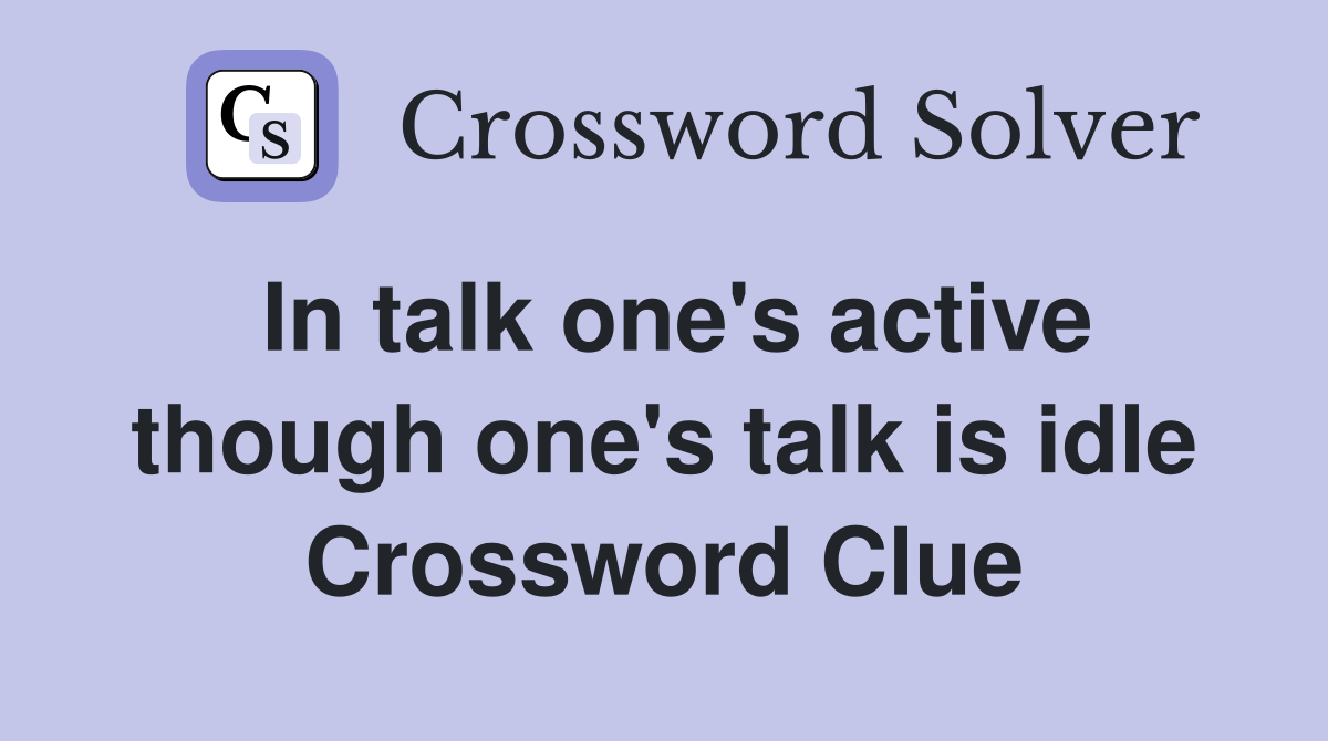 In talk one's active though one's talk is idle Crossword Clue