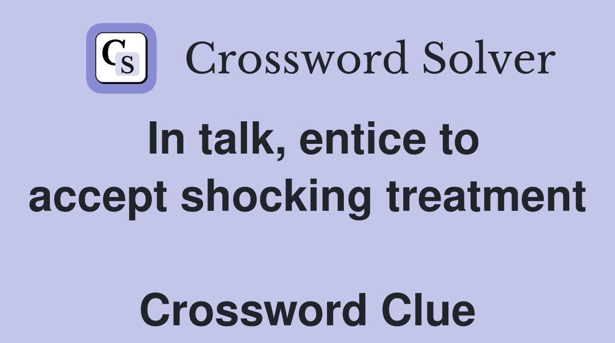 In talk, entice to accept shocking treatment  Crossword Clue
