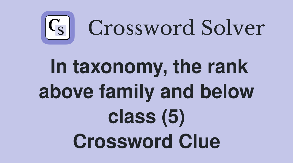 In taxonomy, the rank above family and below class (5) Crossword Clue