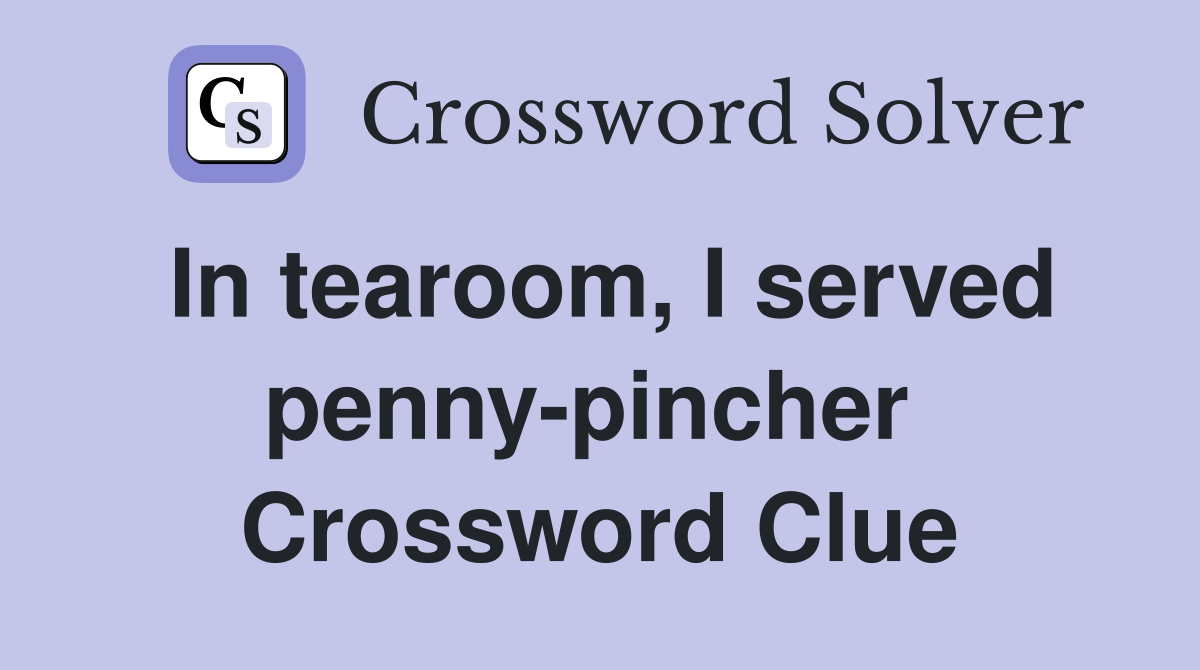 In tearoom, I served penny-pincher  Crossword Clue