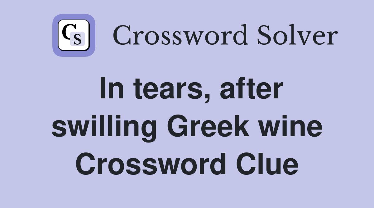 In tears, after swilling Greek wine Crossword Clue