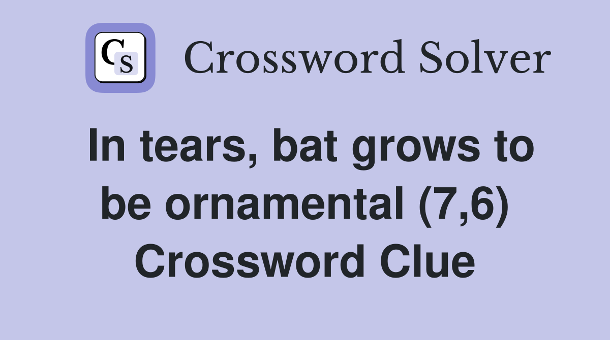 In tears, bat grows to be ornamental (7,6) Crossword Clue