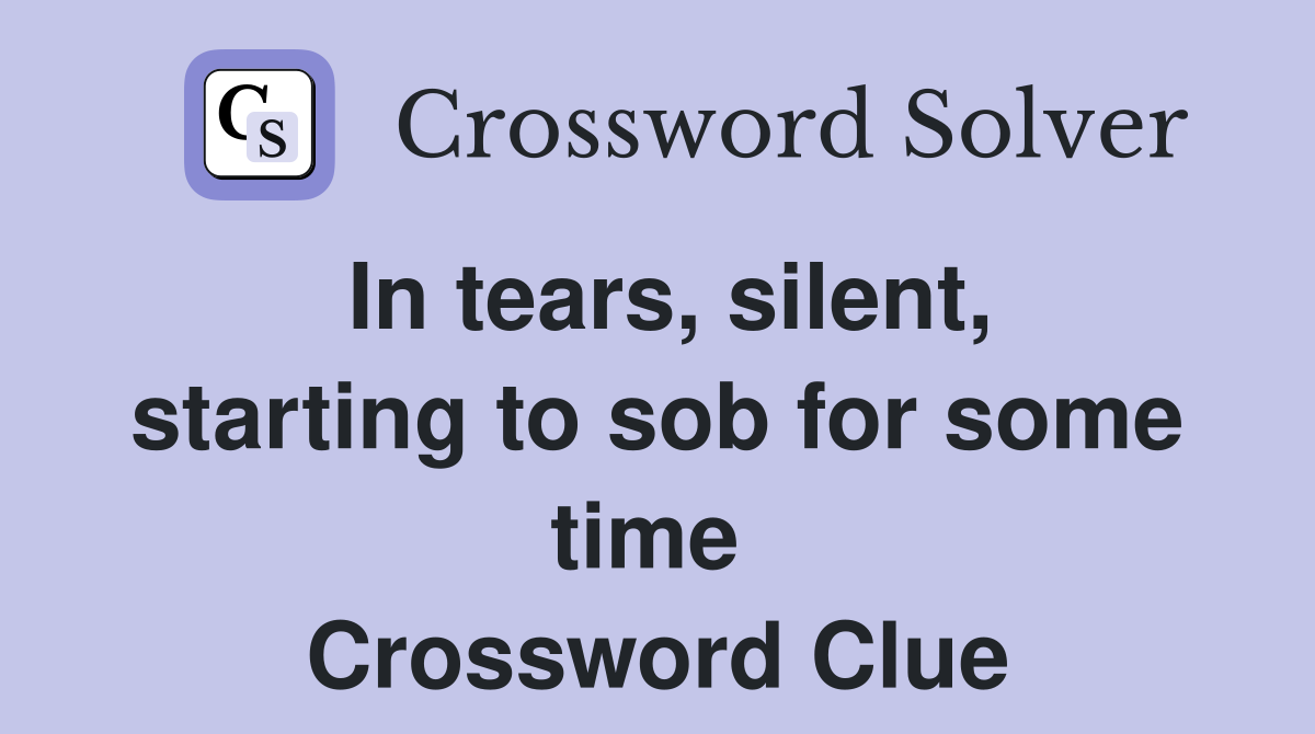 In tears, silent, starting to sob for some time  Crossword Clue