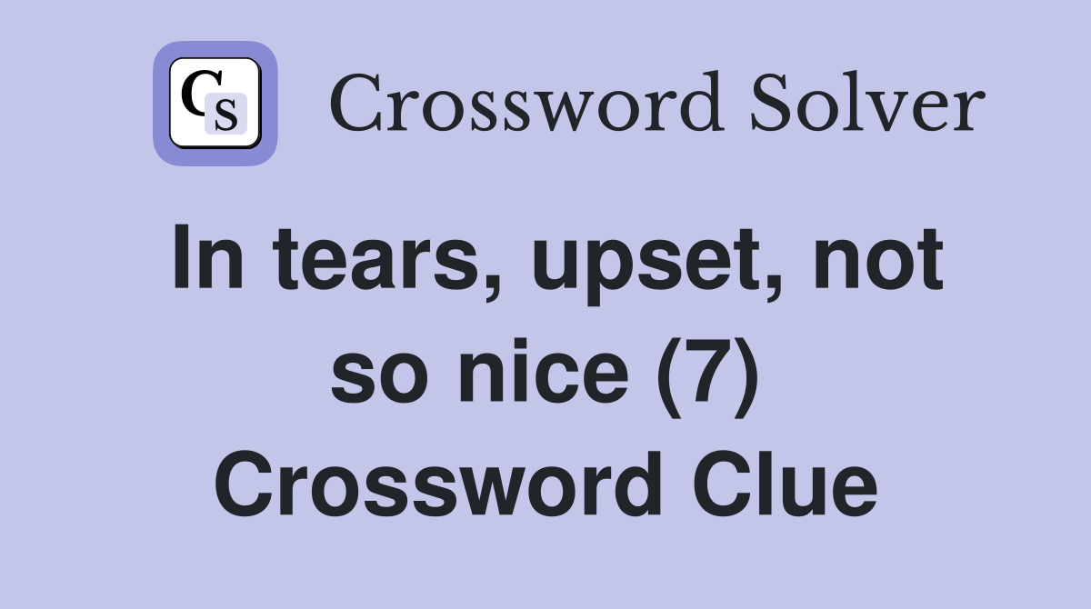 In tears, upset, not so nice (7) Crossword Clue