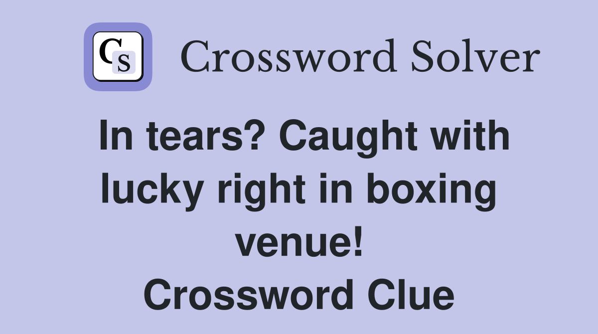 In tears? Caught with lucky right in boxing venue! Crossword Clue