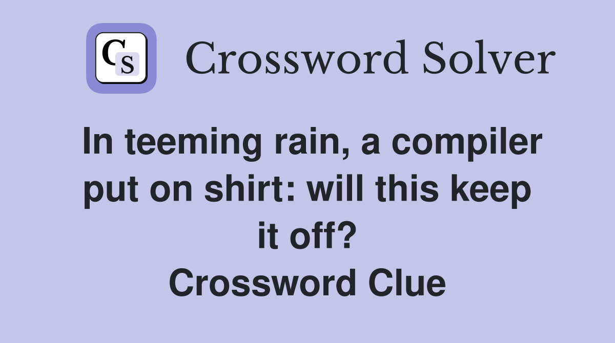 In teeming rain, a compiler put on shirt: will this keep it off? Crossword Clue